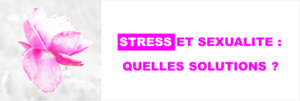 stress et sexualité : quelles solutions pour une sexualité épanouie?