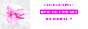 Sextoys, amis ou ennemis du couple ?